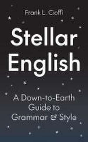 Stellar English – A Down–to–Earth Guide to Grammar and Style de Frank L. Cioffi