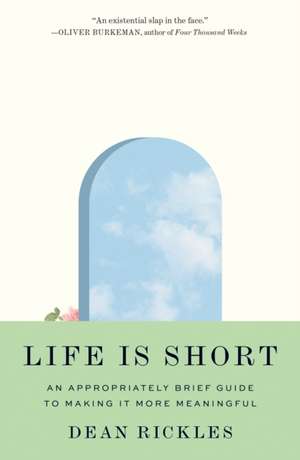 Life Is Short – An Appropriately Brief Guide to Making It More Meaningful de Dean Rickles