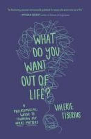 What Do You Want Out of Life? – A Philosophical Guide to Figuring Out What Matters de Valerie Tiberius