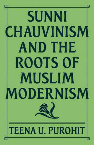 Sunni Chauvinism and the Roots of Muslim Modernism de Teena U. Purohit