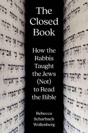 The Closed Book – How the Rabbis Taught the Jews (Not) to Read the Bible de Rebecca Scharba Wollenberg