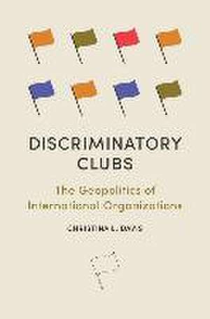 Discriminatory Clubs – The Geopolitics of International Organizations de Christina L. Davis