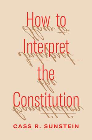 How to Interpret the Constitution de Cass R. Sunstein