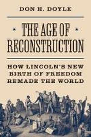 The Age of Reconstruction – How Lincoln′s New Birth of Freedom Remade the World de Don H. Doyle