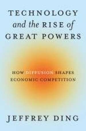 Technology and the Rise of Great Powers – How Diffusion Shapes Economic Competition de Jeffrey Ding