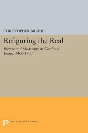 Refiguring the Real – Picture and Modernity in Word and Image, 1400–1700 de Christopher Braider