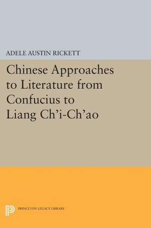 Chinese Approaches to Literature from Confucius to Liang Ch`i–Ch`ao de Adele Austin Rickett