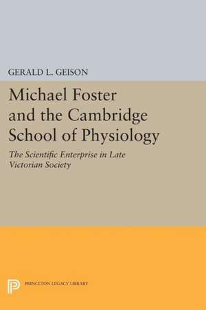 Michael Foster and the Cambridge School of Physi – The Scientific Enterprise in Late Victorian Society de Gerald L. Geison