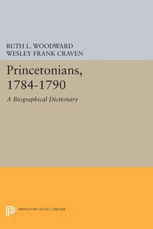 Princetonians, 1784–1790 – A Biographical Dictionary de Ruth L. Woodward