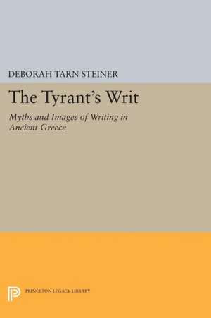 The Tyrant`s Writ – Myths and Images of Writing in Ancient Greece de Deborah Tarn Steiner