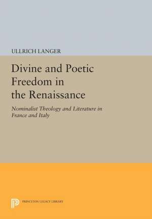 Divine and Poetic Freedom in the Renaissance – Nominalist Theology and Literature in France and Italy de Ullrich Langer