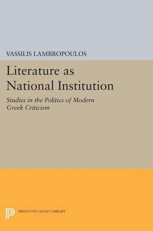 Literature as National Institution – Studies in the Politics of Modern Greek Criticism de Vassilis Lambropoulos