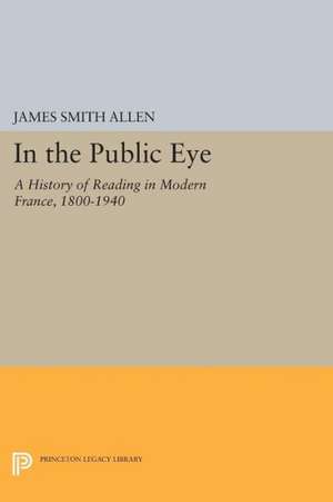 In the Public Eye – A History of Reading in Modern France, 1800–1940 de James Smith Allen