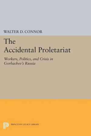 The Accidental Proletariat – Workers, Politics, and Crisis in Gorbachev`s Russia de Walter D. Connor