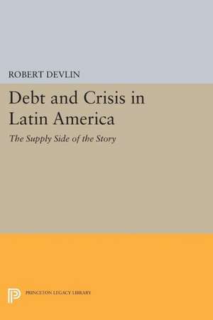 Debt and Crisis in Latin America – The Supply Side of the Story de Robert Devlin