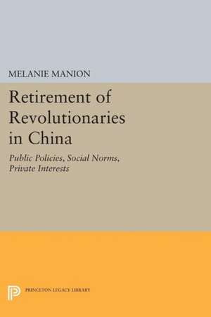 Retirement of Revolutionaries in China – Public Policies, Social Norms, Private Interests de Melanie Manion