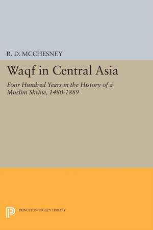 Waqf in Central Asia – Four Hundred Years in the History of a Muslim Shrine, 1480–1889 de R. D. Mcchesney