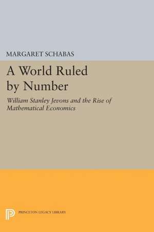 A World Ruled by Number – William Stanley Jevons and the Rise of Mathematical Economics de Margaret Schabas