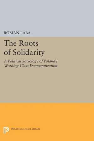 The Roots of Solidarity – A Political Sociology of Poland`s Working–Class Democratization de Roman Laba