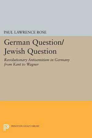 German Question/Jewish Question: Revolutionary Antisemitism in Germany from Kant to Wagner de Paul Lawrence Rose