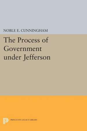 The Process of Government under Jefferson de Noble E. Cunningham