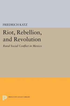 Riot, Rebellion, and Revolution – Rural Social Conflict in Mexico de F Katz