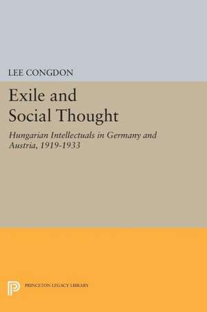 Exile and Social Thought – Hungarian Intellectuals in Germany and Austria, 1919–1933 de L Congdon