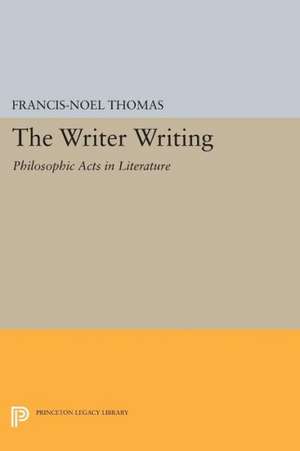 The Writer Writing – Philosophic Acts in Literature de Francis–noÃ«l Thomas