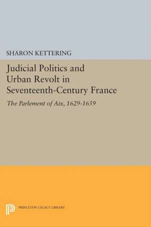 Judicial Politics and Urban Revolt in Seventeenth– Century France – The Parlement of Aix, 1629–1659 de Sharon Kettering