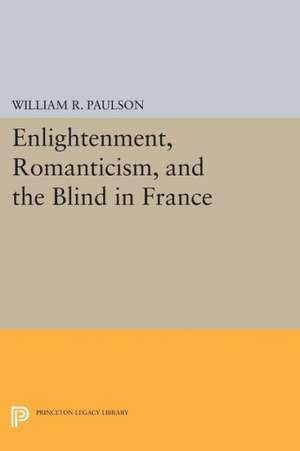 Enlightenment, Romanticism, and the Blind in France de William R. Paulson