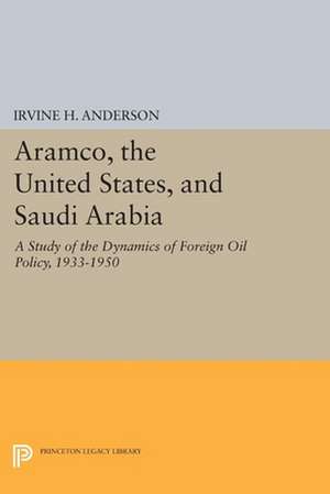 Aramco, the United States, and Saudi Arabia – A Study of the Dynamics of Foreign Oil Policy, 1933–1950 de Irvine H. Anderson