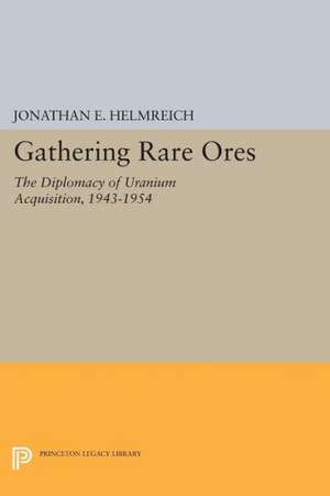 Gathering Rare Ores – The Diplomacy of Uranium Acquisition, 1943–1954 de Jonathan E. Helmreich