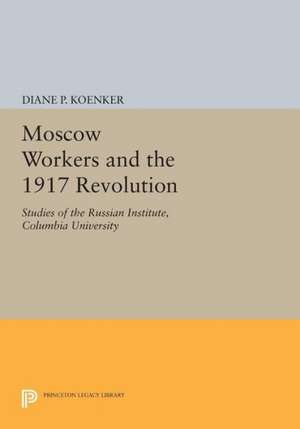 Moscow Workers and the 1917 Revolution – Studies of the Russian Institute, Columbia University de Diane P. Koenker