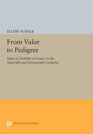 From Valor to Pedigree – Ideas of Nobility in France in the Sixteenth and Seventeenth Centuries de E Schalk