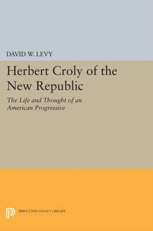 Herbert Croly of the New Republic – The Life and Thought of an American Progressive de David W. Levy