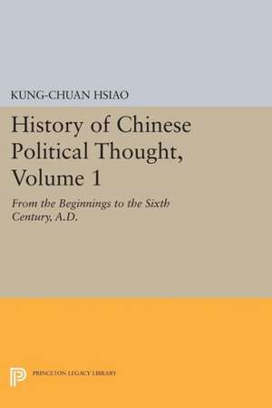 History of Chinese Political Thought, Volume 1 – From the Beginnings to the Sixth Century, A.D. de Kung–chuan Hsiao