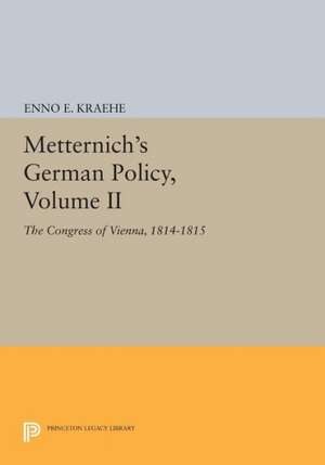 Metternich`s German Policy, Volume II – The Congress of Vienna, 1814–1815 de Enno E. Kraehe