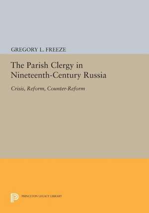 The Parish Clergy in Nineteenth–Century Russia – Crisis, Reform, Counter–Reform de Gregory L. Freeze