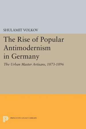 The Rise of Popular Antimodernism in Germany – The Urban Master Artisans, 1873–1896 de Shulamit Volkov