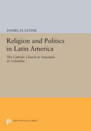 Religion and Politics in Latin America – The Catholic Church in Venezuela & Colombia de Daniel H. Levine