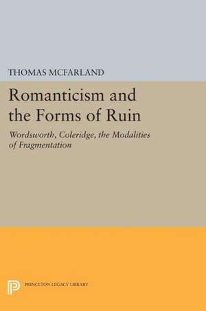 Romanticism and the Forms of Ruin – Wordsworth, Coleridge, the Modalities of Fragmentation de Thomas McFarland