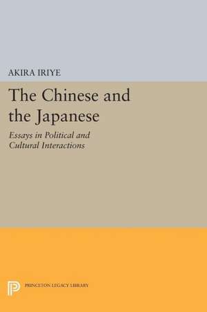 The Chinese and the Japanese – Essays in Political and Cultural Interactions de Akira Iriye