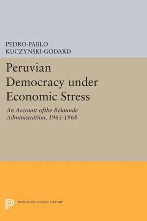 Peruvian Democracy under Economic Stress – An Account ofthe Belaúnde Administration, 1963–1968 de Pedro–pablo Kuczynski–godar