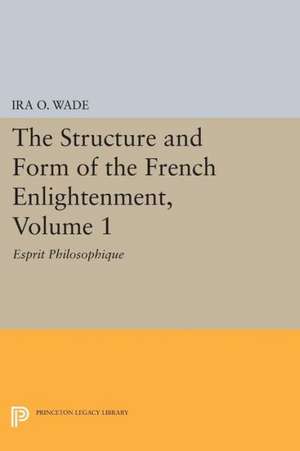 The Structure and Form of the French Enlightenment v.1 – Esprit Philosophique de Ira O. Wade