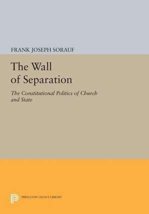 The Wall of Separation – The Constitutional Politics of Church and State de Frank Joseph Sorauf