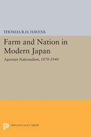 Farm and Nation in Modern Japan – Agrarian Nationalism, 1879–1940 de Thomas R.h. Havens