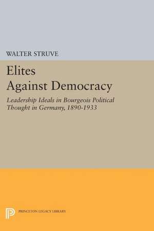 Elites Against Democracy – Leadership Ideals in Bourgeois Political Thought in Germany, 1890–1933 de Walter Struve