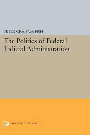 The Politics of Federal Judicial Administration de Peter Graham Fish