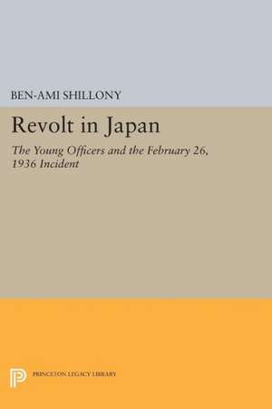 Revolt in Japan – The Young Officers and the February 26, 1936 Incident de Ben–ami Shillony