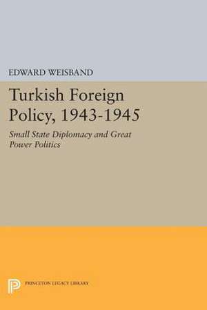 Turkish Foreign Policy, 1943–1945 – Small State Diplomacy and Great Power Politics de Edward Weisband